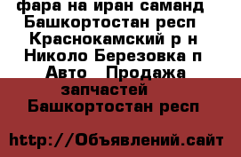 фара на иран саманд - Башкортостан респ., Краснокамский р-н, Николо-Березовка п. Авто » Продажа запчастей   . Башкортостан респ.